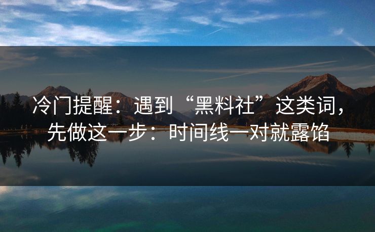 冷门提醒：遇到“黑料社”这类词，先做这一步：时间线一对就露馅