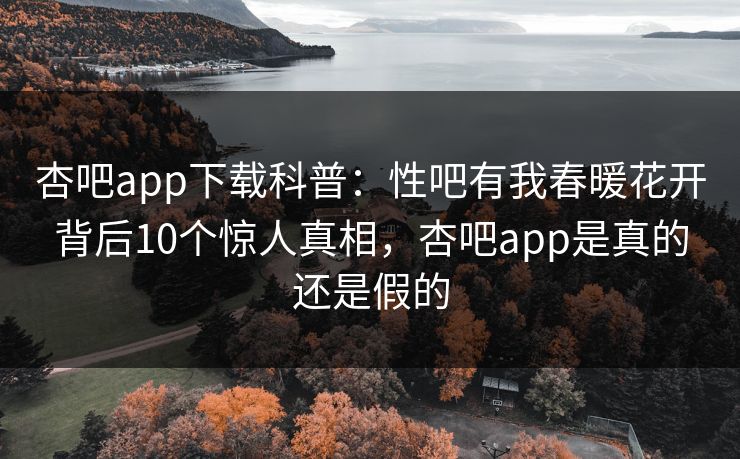 杏吧app下载科普:性吧有我春暖花开背后10个惊人真相,杏吧app是真的还是假的 杏吧app下载科普:性吧有我春暖花开背后10个惊人真相,杏吧app是真的还是假的