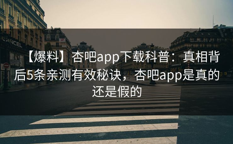 【爆料】杏吧app下载科普：真相背后5条亲测有效秘诀，杏吧app是真的还是假的
