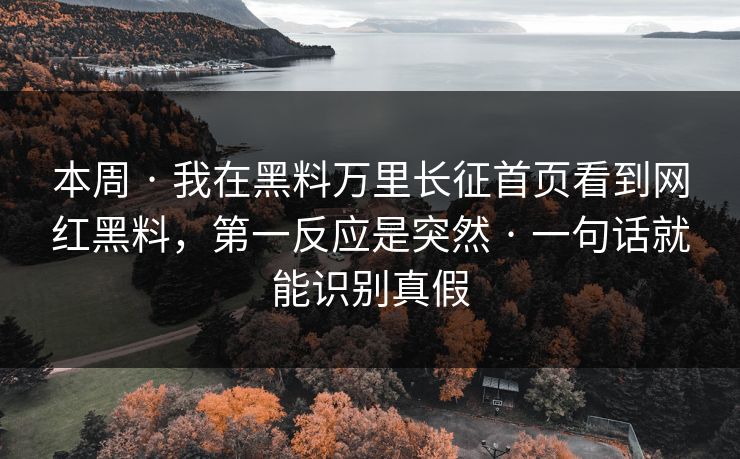 本周 · 我在黑料万里长征首页看到网红黑料，第一反应是突然 · 一句话就能识别真假